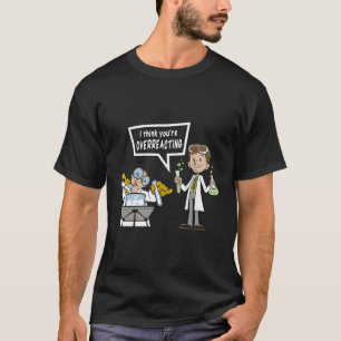 I Think You'Re Overreacting Science Nerd Chemistry T-Shirt