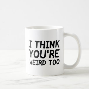 I Think You're Weird Too Coffee Mug