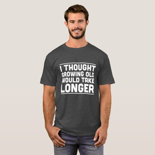 I Thought Growing Old Would Take Longer Shirt (Front Full)
