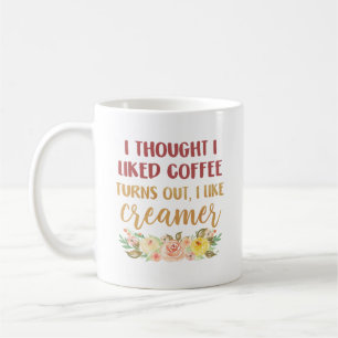 I Thought I Liked Coffee, Turns Out I Like Creamer Coffee Mug