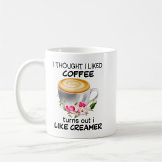 I Thought I Liked Coffee Turns Out I Like Creamer Mug