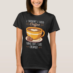 I Thought I Liked Coffee Turns Out I Like Creamer T-Shirt
