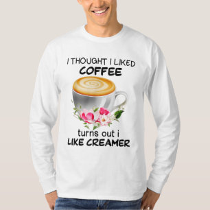 I Thought I Liked Coffee Turns Out I Like Creamer T-Shirt