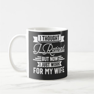 i thought i retired but now i just work for my wif coffee mug