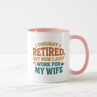 i thought i retired but now i just work for my wif mug