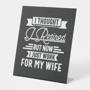 i thought i retired but now i just work for my wif pedestal sign