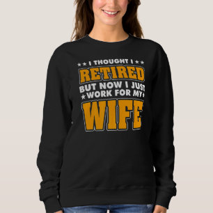 I Thought I Retired But Now I Just Work For My Wif Sweatshirt