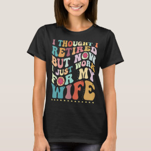 I Thought I Retired But Now I Work For My Wife 1 T-Shirt