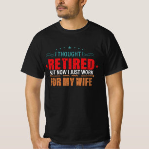 I thought I retired but now just work for my wife T-Shirt