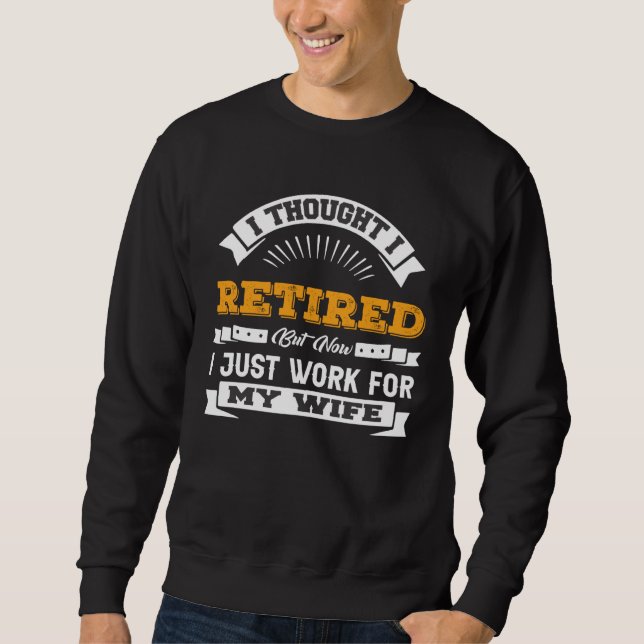 I Thought I Retired Now I Work For My Wife  Retire Sweatshirt (Front)