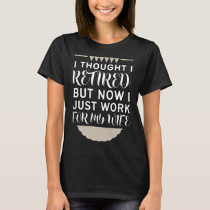 I Thought I Was Retired  But Now I Just Work For M T-Shirt