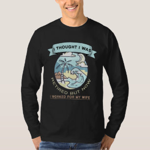 I Thought I Was Retired But Now I Just Work For M T-Shirt