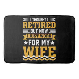 I thought I was retired but now I just work for my Bath Mat