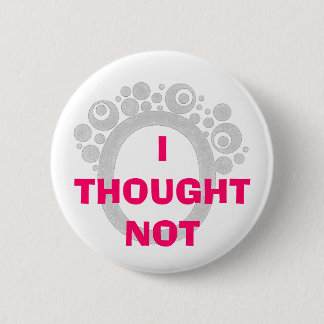 I THOUGHT NOT 6 CM ROUND BADGE