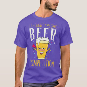 I thought she said beer competition Funny cheer da T-Shirt