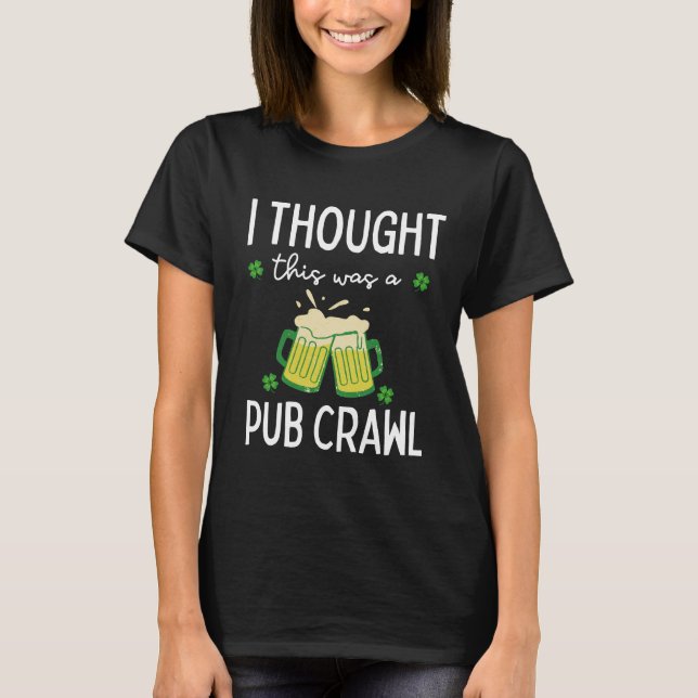 i thought this was a pub crawl T-Shirt (Front)