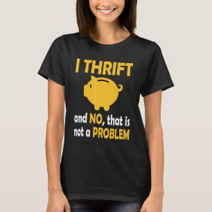 I Thrift And No  That Is Not Problem Thrifting Sec T-Shirt
