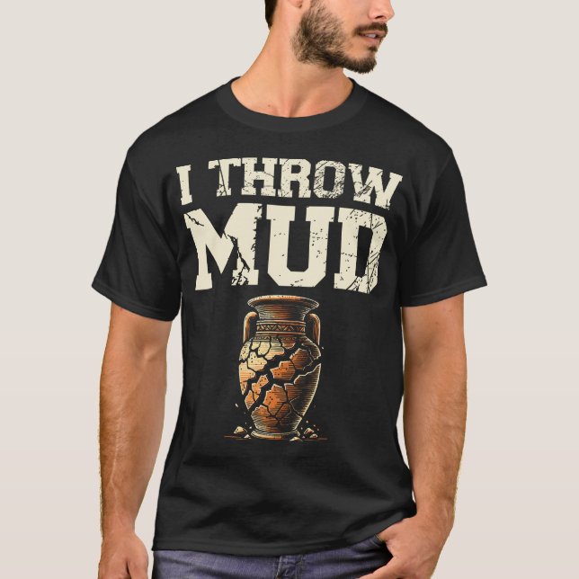 I Throw Mud Ceramics Clay Potter Kiln Pot Making P T-Shirt (Front)