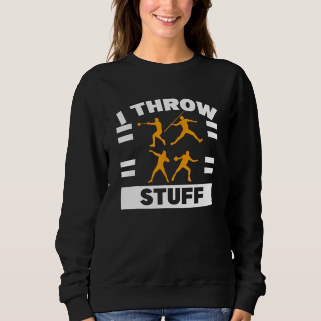 I Throw Stuff Shot Put Discus Track Field Thrower Sweatshirt (Front)