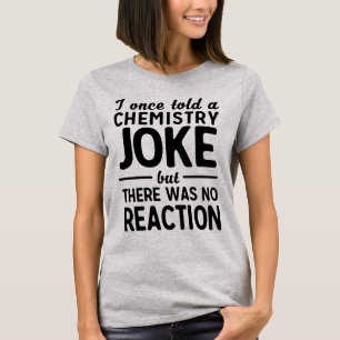 I told a chemistry joke but there was no reaction T-Shirt