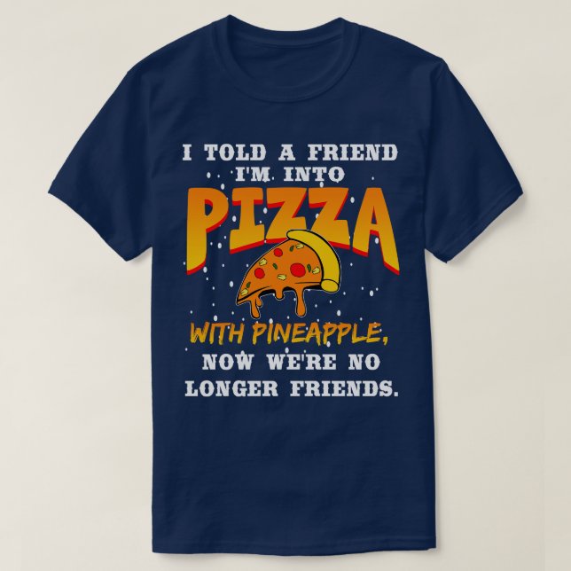 I Told A Friend Im Into Pizza With Pineapple T-Shirt (Design Front)