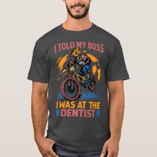 I Told My Boss I Was At The Dentist - Biking - Bik T-Shirt