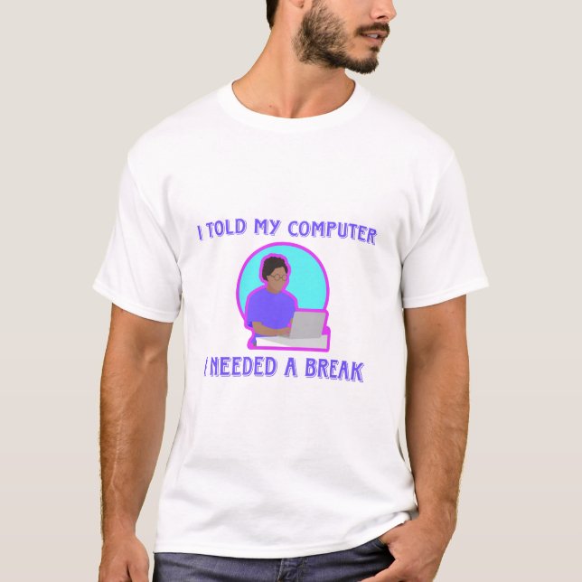 I told my computer I needed a break funny T-Shirt (Front)