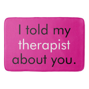 "I told my therapist about you." Bath Mat