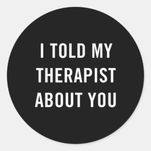 I Told My Therapist About You Fun Sarcasm Mental H Classic Round Sticker