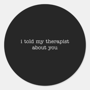 I Told My Therapist About You Funny Mental Health Classic Round Sticker