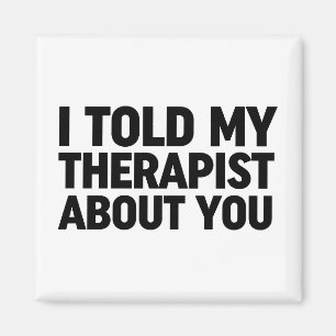 I Told My Therapist About You Magnet