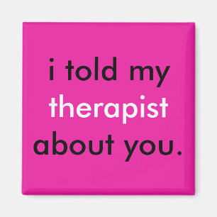 "I told my therapist about you." Magnet