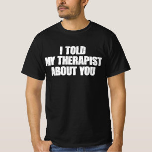 I Told My Therapist About You T-Shirt