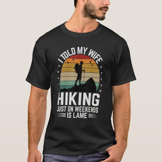 I Told My Wife Hiking Just On Weekends Is Lame     T-Shirt (Front)