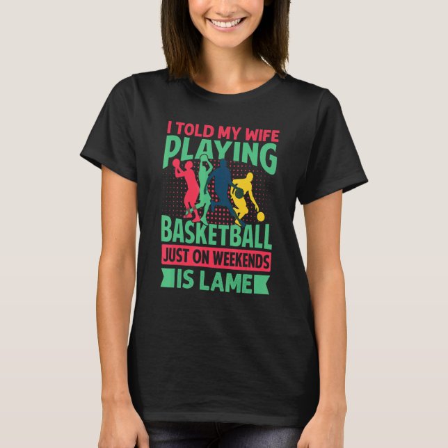 I Told My Wife Playing Basketball Just On Weekends T-Shirt (Front)