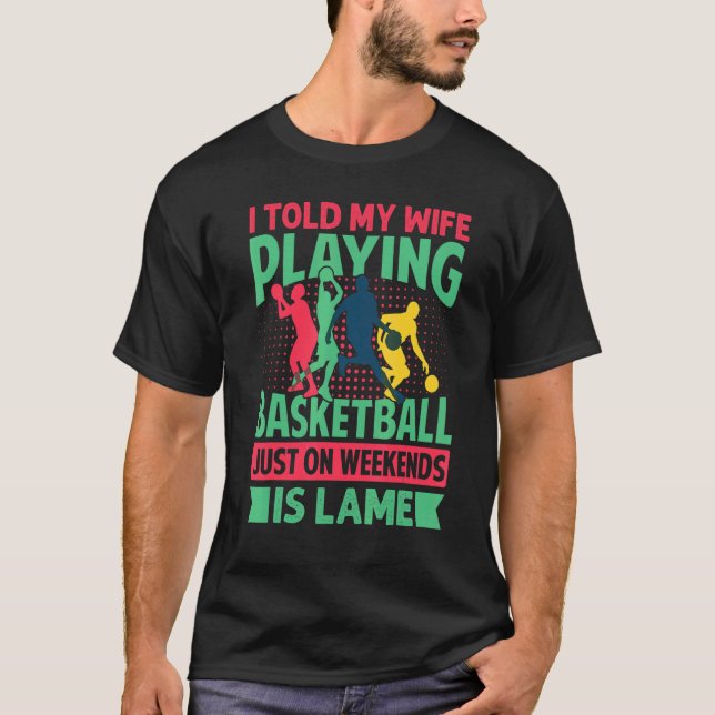 I Told My Wife Playing Basketball Just On Weekends T-Shirt (Front)