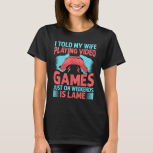 I Told My Wife Playing Video Games Just On Weekend T-Shirt