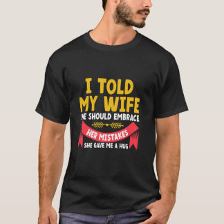 I Told My Wife She Should Embrace Her Mistakes Dad T-Shirt