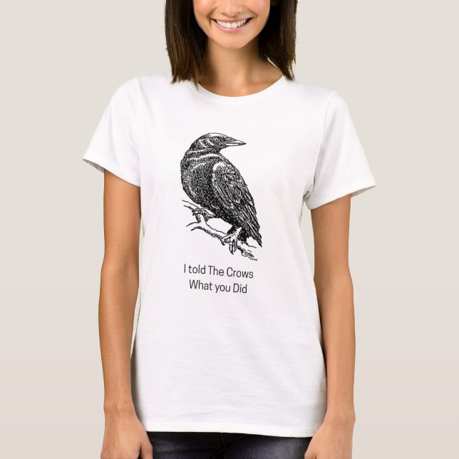 I told the crows what you did  T-Shirt (Front)