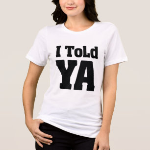 I Told Ya T-Shirt, I Told Ya Unisex Shirt
