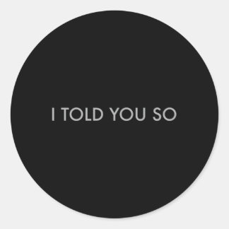 I Told You So Classic Round Sticker