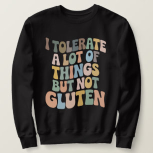I Tolerate A Lot Of Things But Not Gluten Sweatshirt