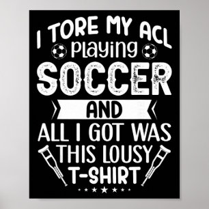 I Tore My Acl Playing Soccer Funny Acl Knee Surger Poster