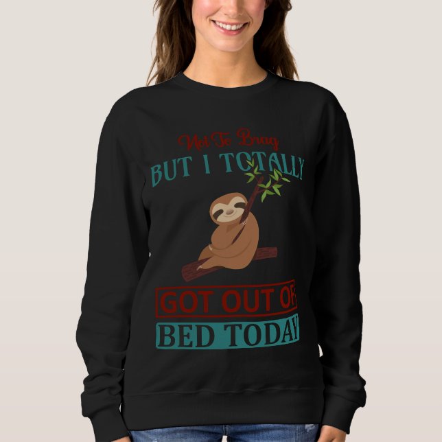 I Totally Got Out Of Bed Today Funny Sloth  Idea A Sweatshirt (Front)