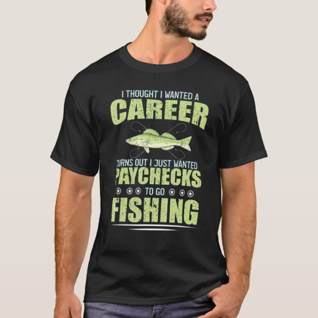 I Tought Wanted Career Turns Into Paychecks Fishin T-Shirt (Front)