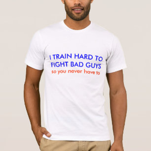 I TRAIN HARD TOFIGHT BAD GUYS, so you never hav... T-Shirt