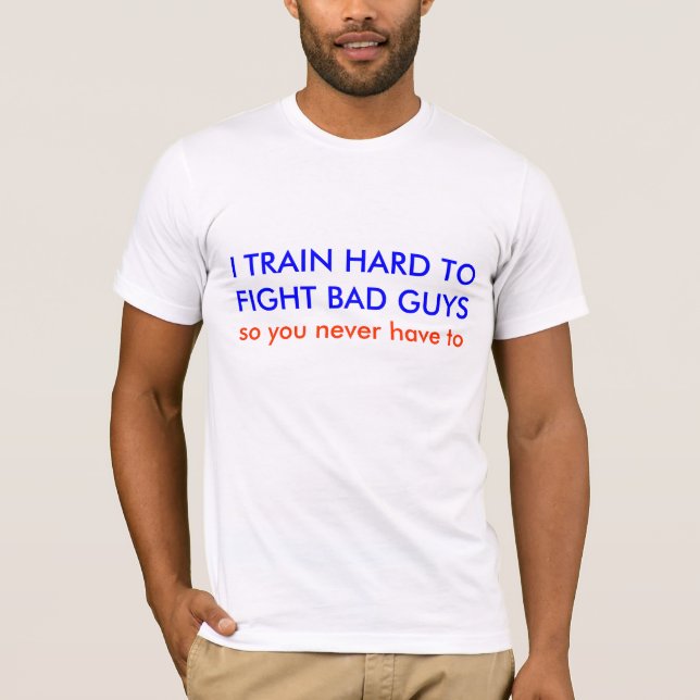 I TRAIN HARD TOFIGHT BAD GUYS, so you never hav... T-Shirt (Front)
