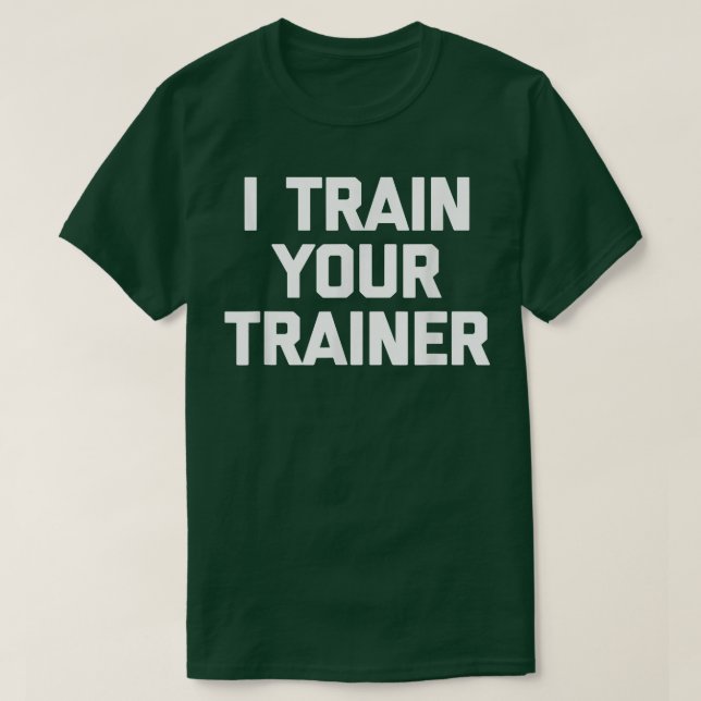 I Train Your Trainer  funny cool training gym work T-Shirt (Design Front)