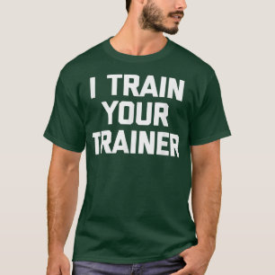 I Train Your Trainer funny cool training gym work T-Shirt