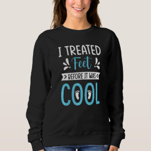 I Treated Feet Before It Was Cool Podiatrist Podia Sweatshirt